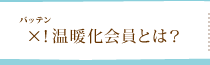 ×！温暖化会員とは？